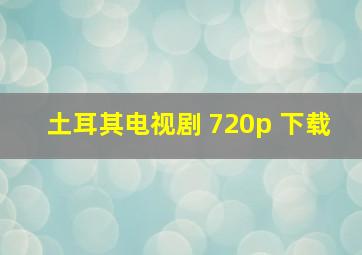 土耳其电视剧 720p 下载